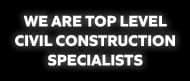 WE ARE TOP LEVEL CIVIL CONSTRUCTION SPECIALISTS