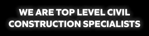 WE ARE TOP LEVEL CIVIL CONSTRUCTION SPECIALISTS